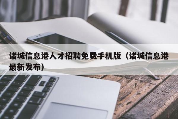 诸城信息港人才招聘免费手机版（诸城信息港最新发布）