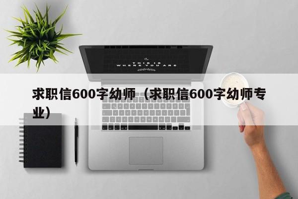 求职信600字幼师（求职信600字幼师专业）