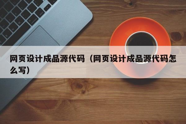 网页设计成品源代码（网页设计成品源代码怎么写）