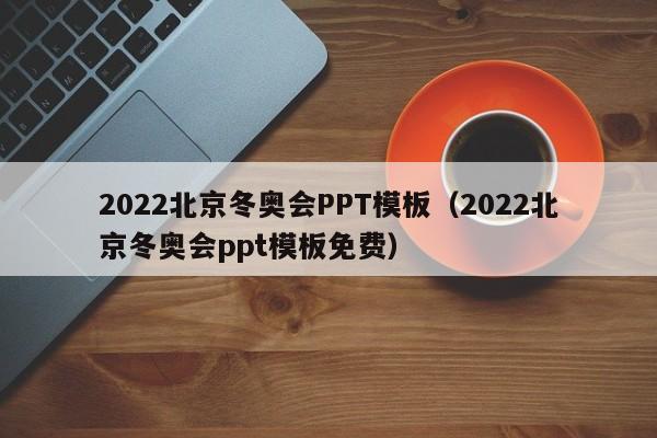 2022北京冬奥会PPT模板（2022北京冬奥会ppt模板免费）