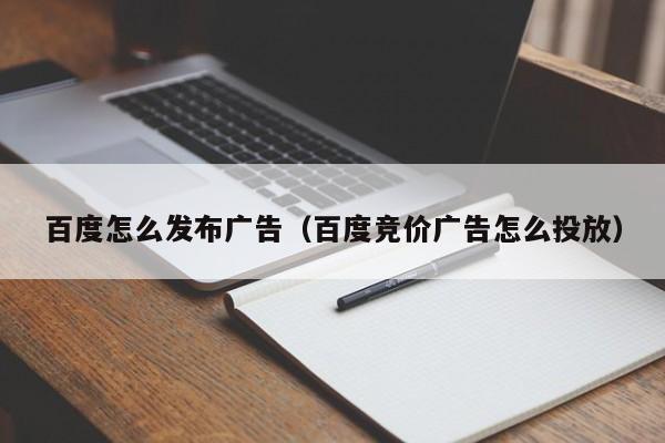 百度怎么发布广告（百度竞价广告怎么投放）