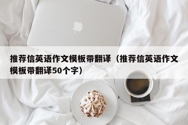 推荐信英语作文模板带翻译（推荐信英语作文模板带翻译50个字）