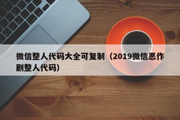 微信整人代码大全可复制（2019微信恶作剧整人代码）