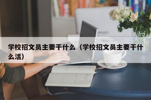 学校招文员主要干什么（学校招文员主要干什么活）