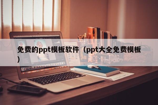 免费的ppt模板软件（ppt大全免费模板）