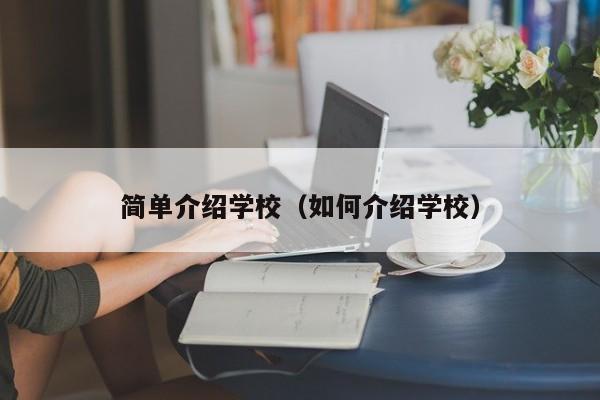 简单介绍学校（如何介绍学校）