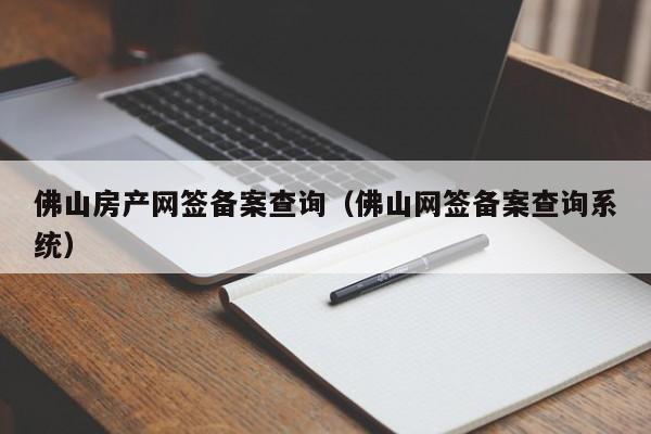 佛山房产网签备案查询（佛山网签备案查询系统）