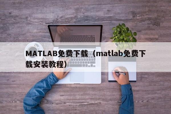 MATLAB免费下载（matlab免费下载安装教程）