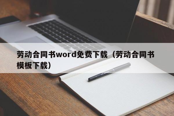 劳动合同书word免费下载（劳动合同书 模板下载）