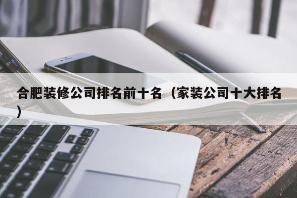 合肥装修公司排名前十名（家装公司十大排名）