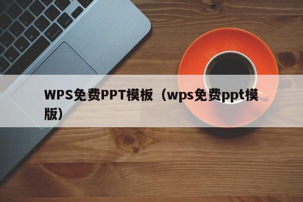 WPS免费PPT模板（wps免费ppt模版）