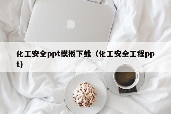 化工安全ppt模板下载（化工安全工程ppt）