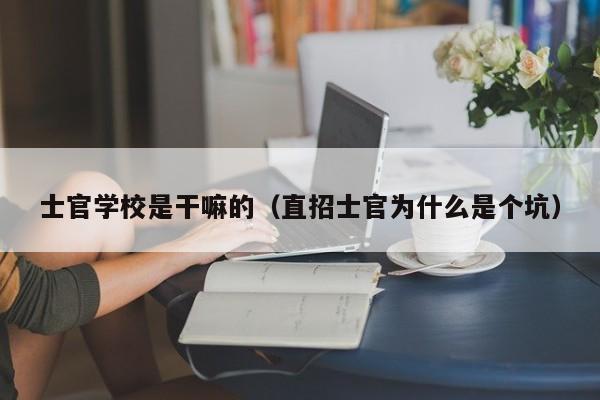 士官学校是干嘛的（直招士官为什么是个坑）