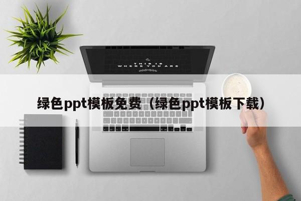 绿色ppt模板免费（绿色ppt模板下载）