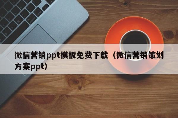 微信营销ppt模板免费下载（微信营销策划方案ppt）