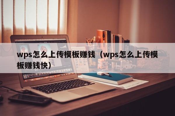 wps怎么上传模板赚钱（wps怎么上传模板赚钱快）