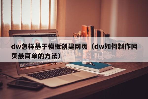 dw怎样基于模板创建网页（dw如何制作网页最简单的方法）