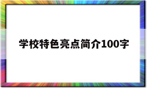 学校特色亮点简介100字(学校特色亮点简介100字怎么写)