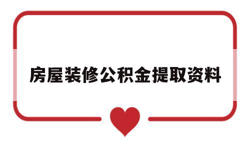 房屋装修公积金提取资料(2020装修公积金提取需要什么资料)