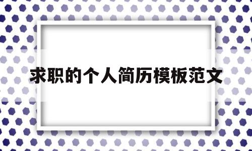 求职的个人简历模板范文(求职的个人简历模板范文大全)