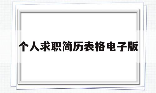 个人求职简历表格电子版(个人求职简历表格电子版模板)