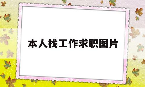 本人找工作求职图片(本人找工作 求职怎么发圈咋写)