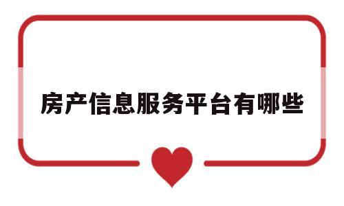 房产信息服务平台有哪些(房产信息服务平台2007年正式创立)