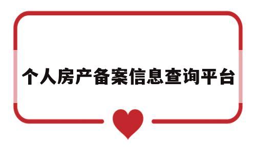 个人房产备案信息查询平台(个人房产备案信息查询平台有哪些)