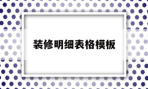 装修明细表格模板(装修明细表格模板怎么做)