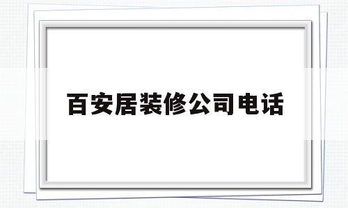 百安居装修公司电话(百安居装修公司的地址在哪里)