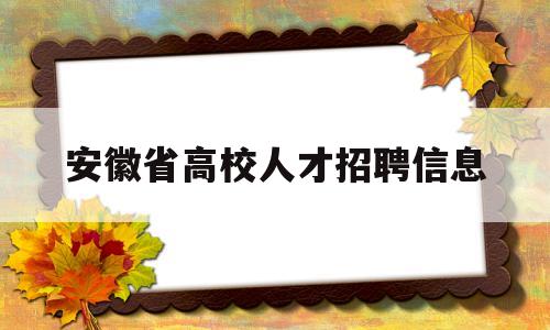 安徽省高校人才招聘信息(2021年安徽省高校招聘)