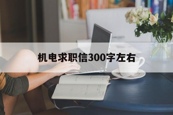 机电求职信300字左右(机电求职信300字左右怎么写)