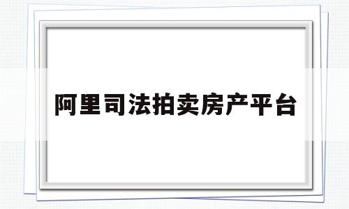 阿里司法拍卖房产平台(阿里司法拍卖房产平台云南省玉溪市)