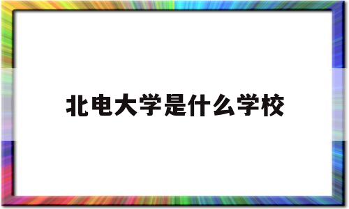 北电大学是什么学校(北电属于一本还是二本)