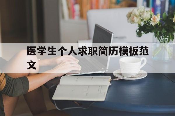 医学生个人求职简历模板范文(医学生个人求职简历模板范文大全)