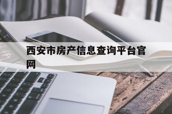 西安市房产信息查询平台官网(西安市房产信息查询平台官网800j)