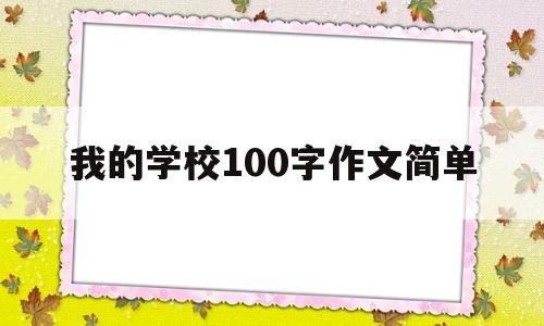 我的学校100字作文简单(我的学校100字作文简单三年级)