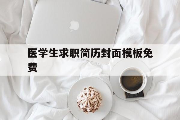 医学生求职简历封面模板免费(医学生求职简历模板word格式)