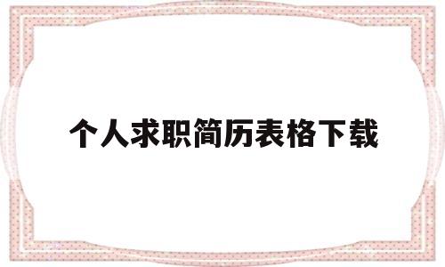 个人求职简历表格下载(求职简历表格 个人简历)