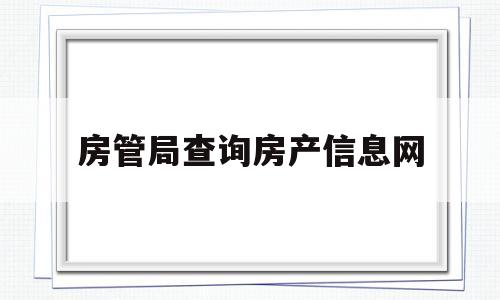 房管局查询房产信息网(惠州房管局查询房产信息网)