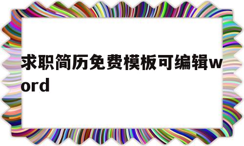 求职简历免费模板可编辑word(求职简历免费模板可编辑word招聘信息58)