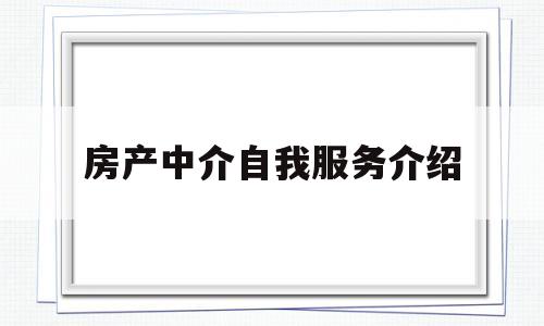 房产中介自我服务介绍(房产中介自我介绍简短50字)