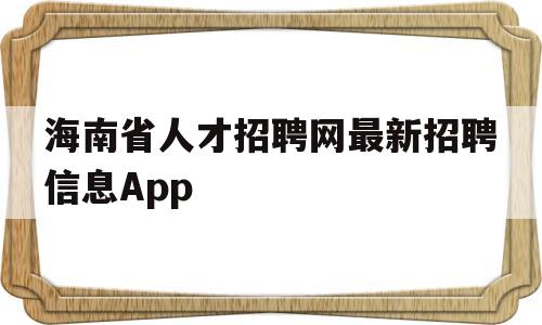 海南省人才招聘网最新招聘信息App的简单介绍