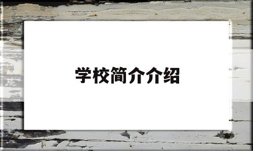 学校简介介绍(学校简介介绍100字)