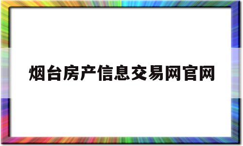 烟台房产信息交易网官网(烟台房产信息交易网官网查询)