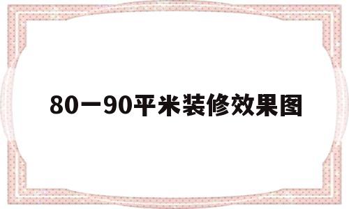 80一90平米装修效果图(80一90平米装修效果图大全)