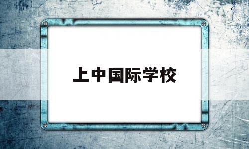 上中国际学校(上中国际学校官网)