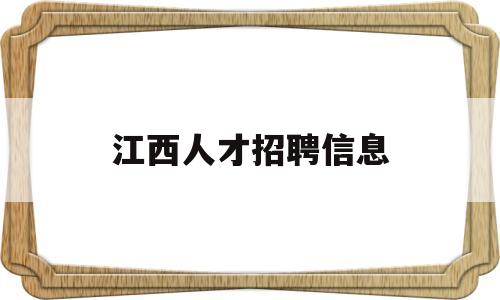 江西人才招聘信息(江西人才招聘网最新招聘2023)