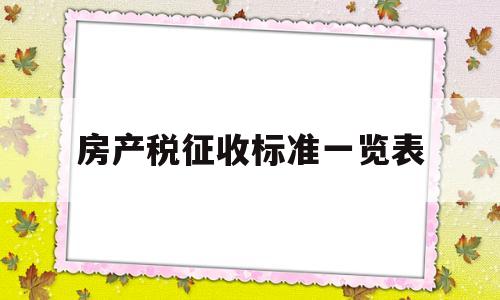 房产税征收标准一览表(房产税征收标准一览表查询)