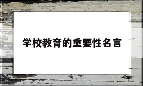 学校教育的重要性名言(学校教育的重要性议论文800字)